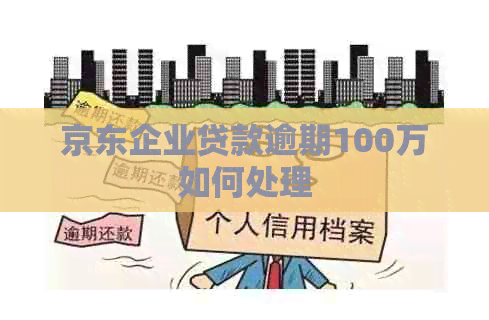 京东企业贷款逾期100万如何处理