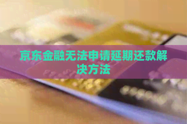 京东金融无法申请延期还款解决方法