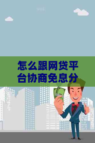 怎么跟网贷平台协商免息分期还款的方法有哪些
