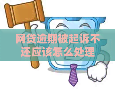 网贷逾期被起诉不还应该怎么处理