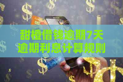 甜橙借钱逾期7天逾期利息计算规则
