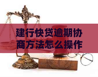 建行快贷逾期协商方法怎么操作