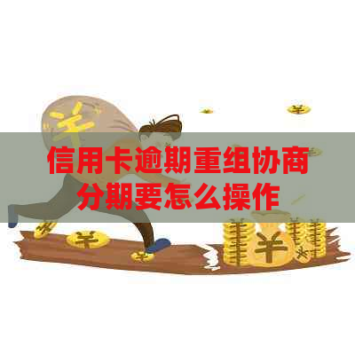 信用卡逾期重组协商分期要怎么操作