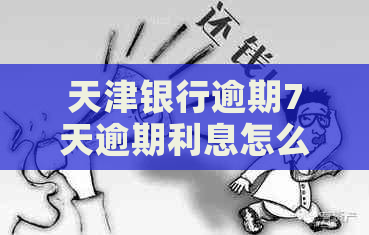 天津银行逾期7天逾期利息怎么计算