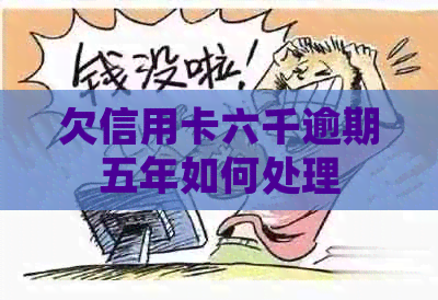 欠信用卡六千逾期五年如何处理