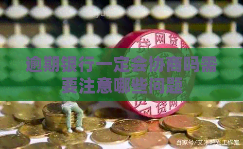 逾期银行一定会协商吗需要注意哪些问题