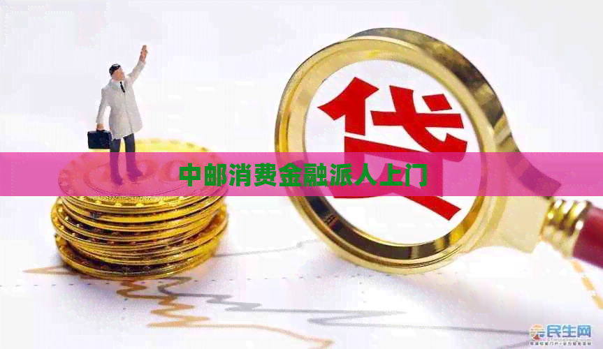 中邮消费金融派人上门