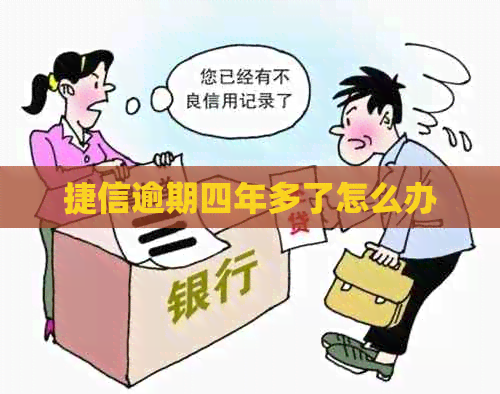捷信逾期四年多了怎么办