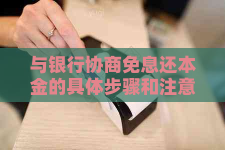 与银行协商免息还本金的具体步骤和注意事项