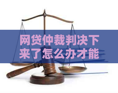 网贷仲裁判决下来了怎么办才能有效应对