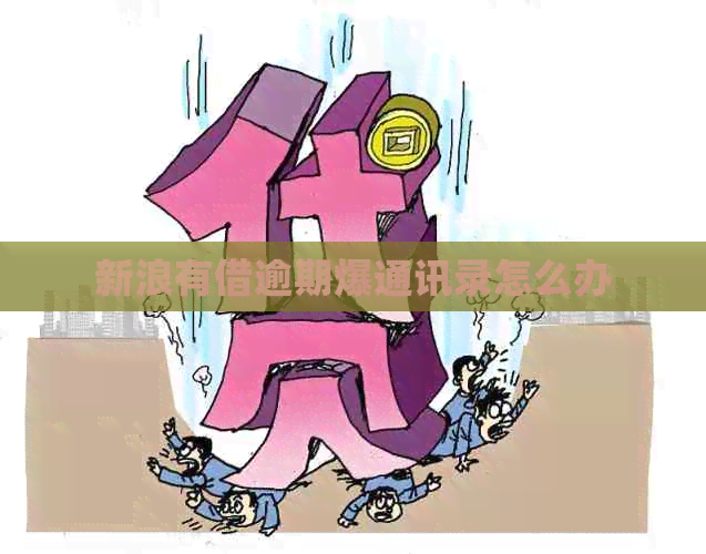 新浪有借逾期爆通讯录怎么办
