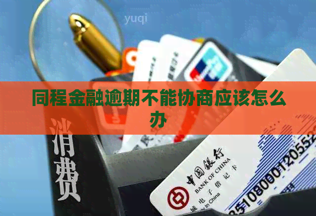 同程金融逾期不能协商应该怎么办
