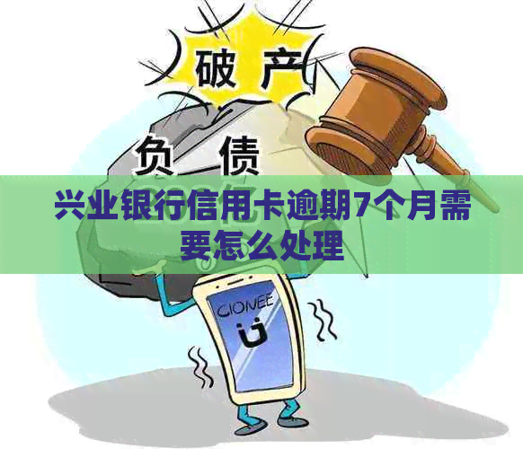 兴业银行信用卡逾期7个月需要怎么处理