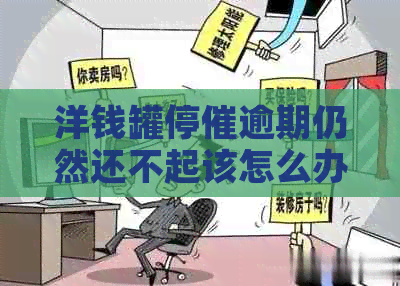 洋钱罐停催逾期仍然还不起该怎么办