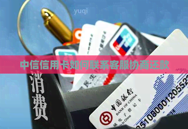 中信信用卡如何联系客服协商还款