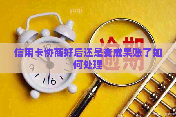 信用卡协商好后还是变成呆账了如何处理