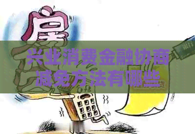 兴业消费金融协商减免方法有哪些