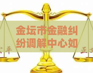 金坛市金融纠纷调解中心如何解决您的金融问题
