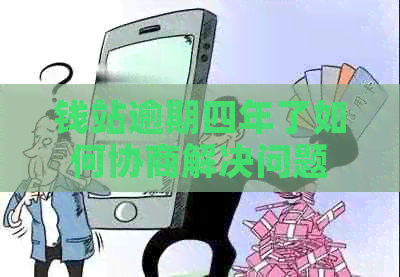 钱站逾期四年了如何协商解决问题