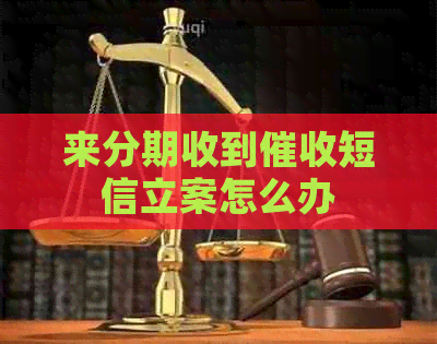 来分期收到短信立案怎么办