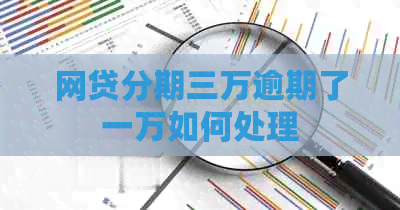 网贷分期三万逾期了一万如何处理