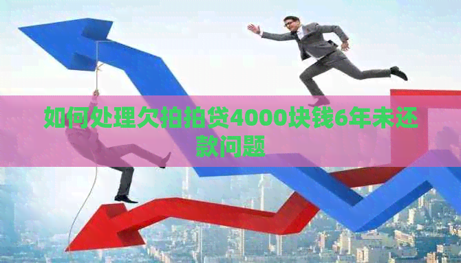 如何处理欠4000块钱6年未还款问题
