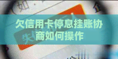 欠信用卡停息挂账协商如何操作