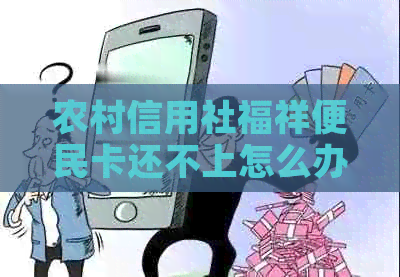 农村信用社福祥便民卡还不上怎么办