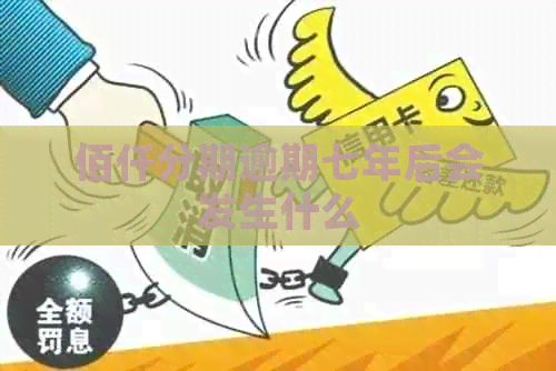 佰仟分期逾期七年后会发生什么