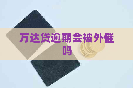 万达贷逾期会被外催吗