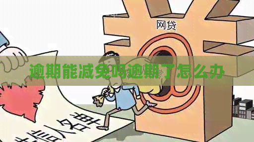 逾期能减免吗逾期了怎么办