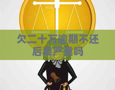 欠二十万逾期不还后果严重吗