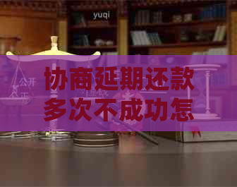 协商延期还款多次不成功怎么办