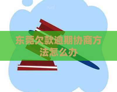 东莞欠款逾期协商方法怎么办