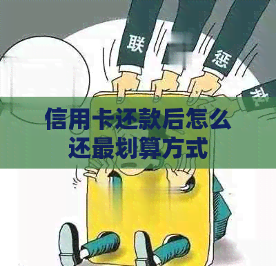 信用卡还款后怎么还最划算方式