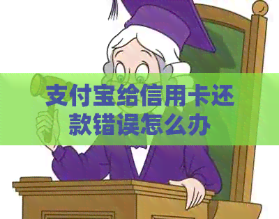 支付宝给信用卡还款错误怎么办