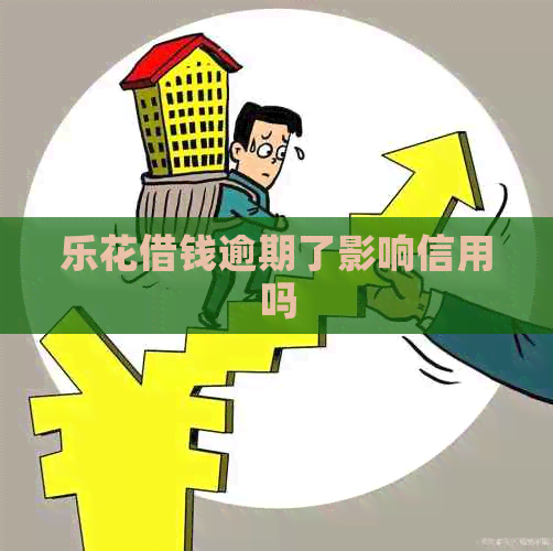 乐花借钱逾期了影响信用吗
