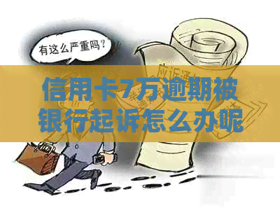 信用卡7万逾期被银行起诉怎么办呢
