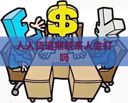 人人贷逾期联系人会打吗