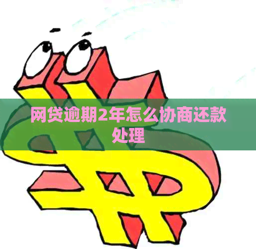 网贷逾期2年怎么协商还款处理