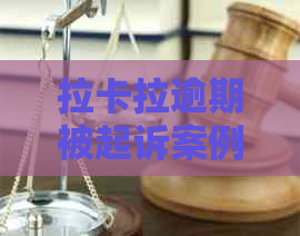 拉卡拉逾期被起诉案例怎么处理