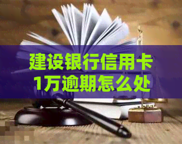 建设银行信用卡1万逾期怎么处理