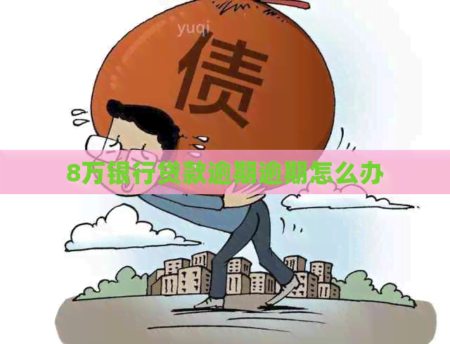 8万银行贷款逾期逾期怎么办