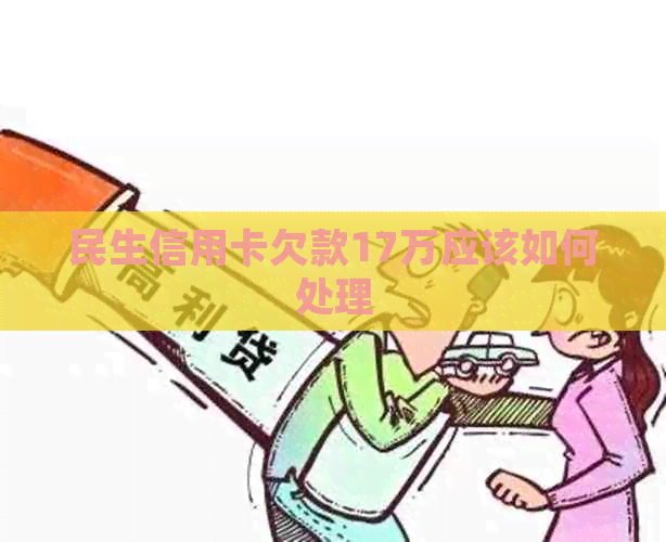 民生信用卡欠款17万应该如何处理