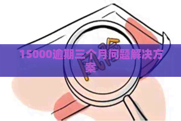 15000逾期三个月问题解决方案