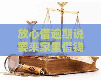 放心借逾期说要来家里借钱如何防范风险