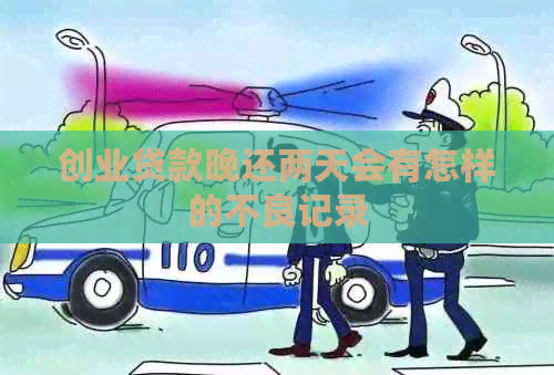 创业贷款晚还两天会有怎样的不良记录