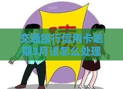 交通银行信用卡逾期3月该怎么处理