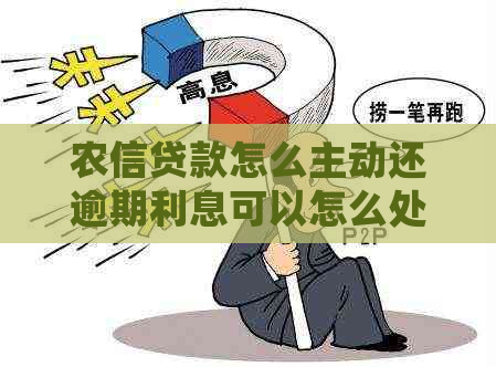 农信贷款怎么主动还逾期利息可以怎么处理