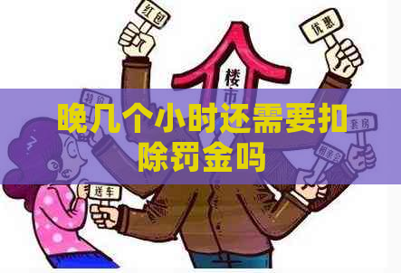 晚几个小时还需要扣除罚金吗